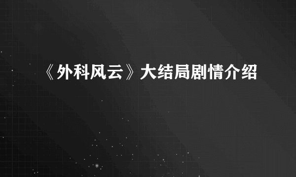 《外科风云》大结局剧情介绍