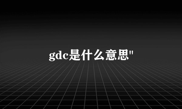 gdc是什么意思