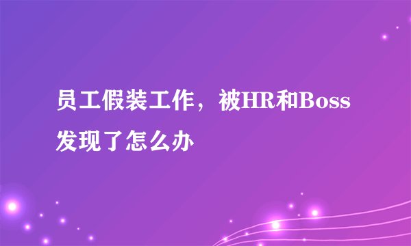 员工假装工作，被HR和Boss发现了怎么办