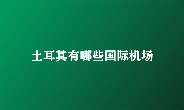 土耳其有哪些国际机场