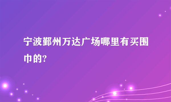 宁波鄞州万达广场哪里有买围巾的?