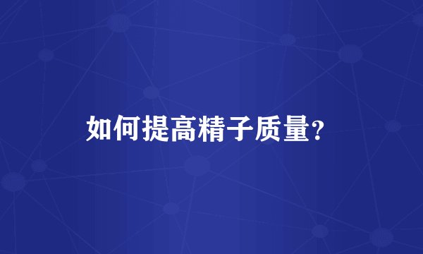 如何提高精子质量？