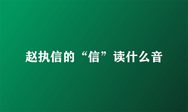 赵执信的“信”读什么音