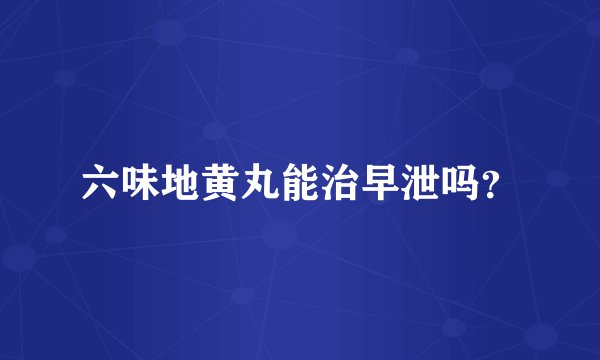 六味地黄丸能治早泄吗？