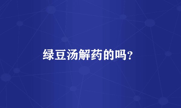 绿豆汤解药的吗？