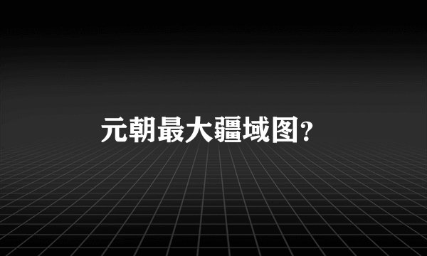 元朝最大疆域图？