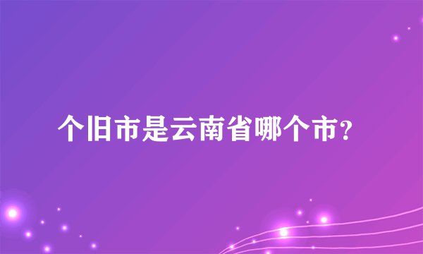 个旧市是云南省哪个市？