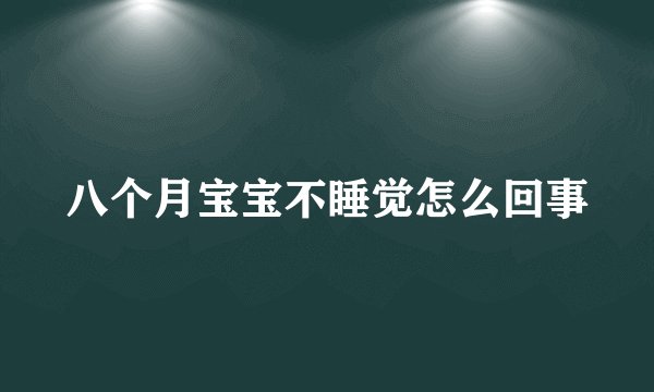 八个月宝宝不睡觉怎么回事