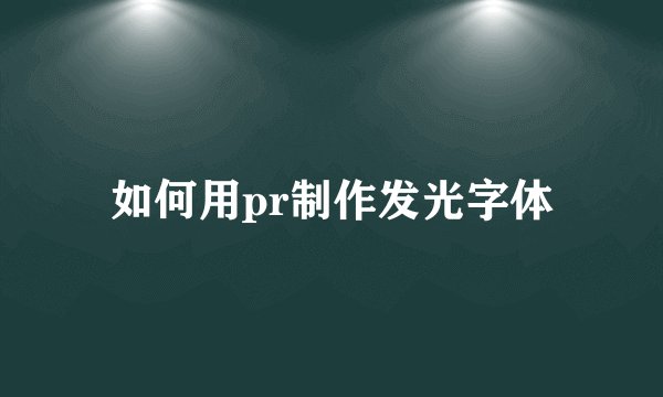 如何用pr制作发光字体