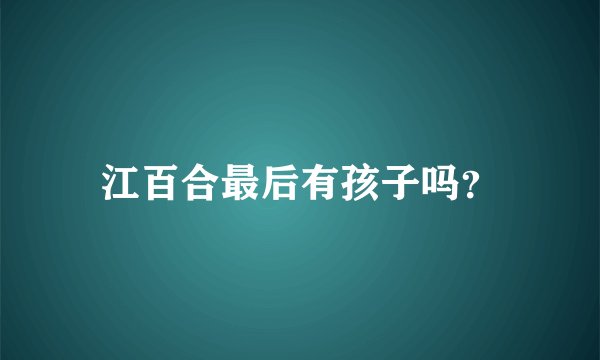 江百合最后有孩子吗？