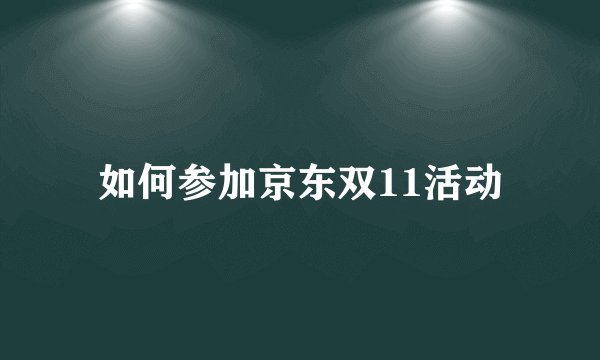 如何参加京东双11活动