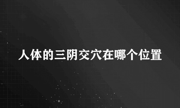 人体的三阴交穴在哪个位置