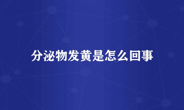 分泌物发黄是怎么回事
