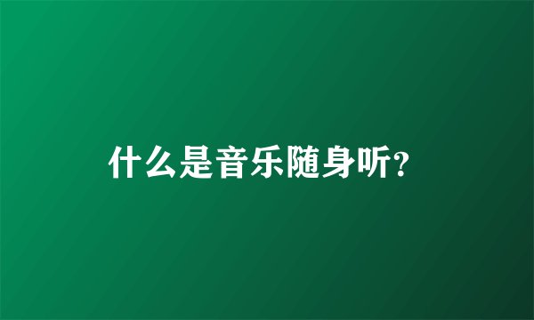 什么是音乐随身听？