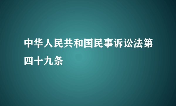 中华人民共和国民事诉讼法第四十九条