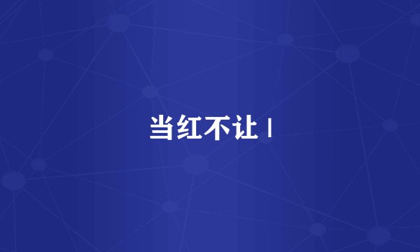 当红不让 |