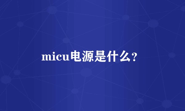 micu电源是什么？