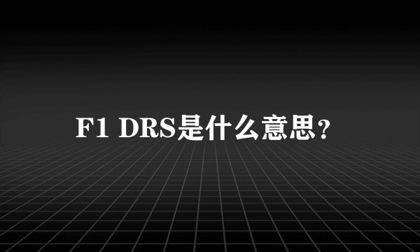 F1 DRS是什么意思？