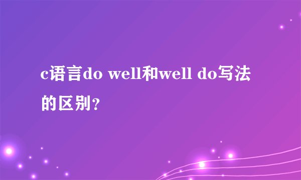 c语言do well和well do写法的区别？