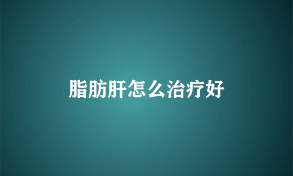 脂肪肝怎么治疗好