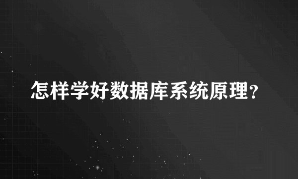 怎样学好数据库系统原理？