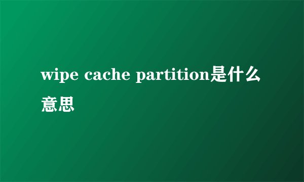 wipe cache partition是什么意思