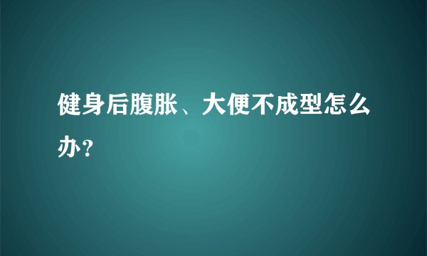 健身后腹胀、大便不成型怎么办？