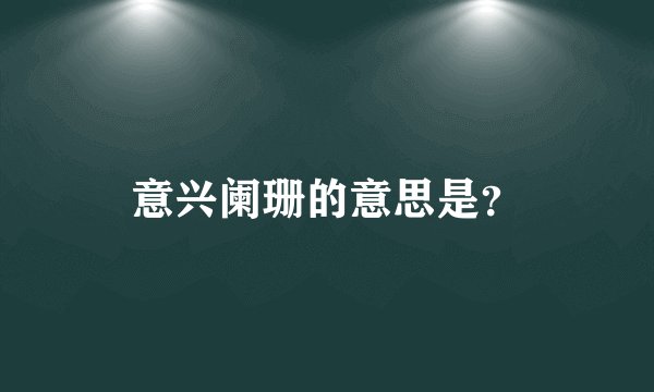 意兴阑珊的意思是？