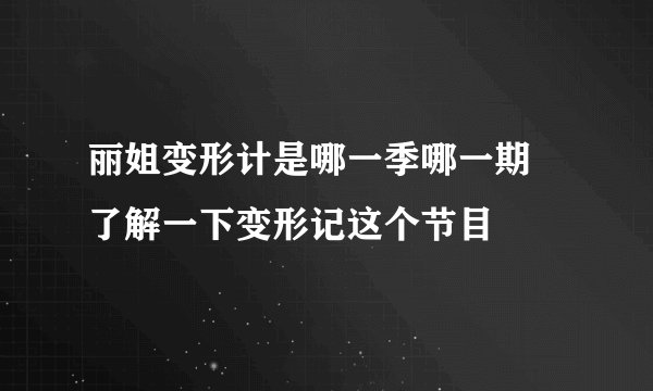 丽姐变形计是哪一季哪一期 了解一下变形记这个节目
