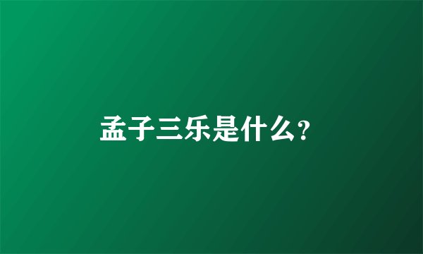 孟子三乐是什么？