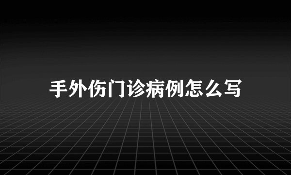 手外伤门诊病例怎么写