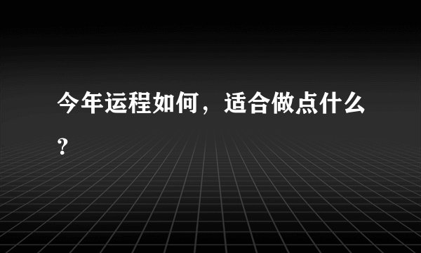 今年运程如何，适合做点什么？