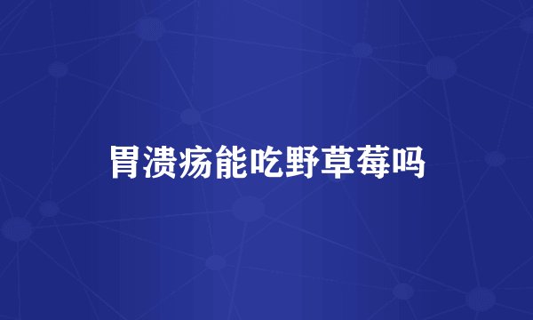 胃溃疡能吃野草莓吗