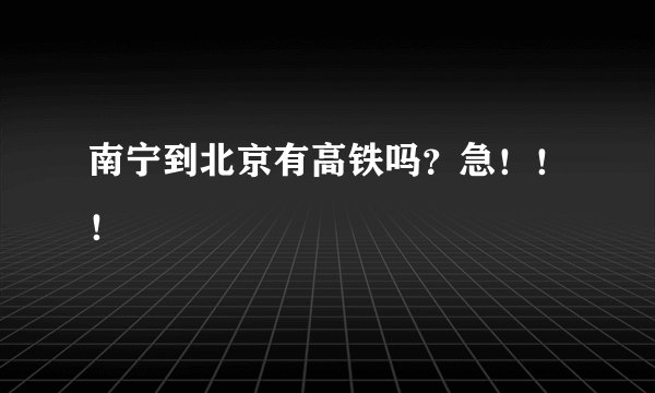 南宁到北京有高铁吗？急！！！