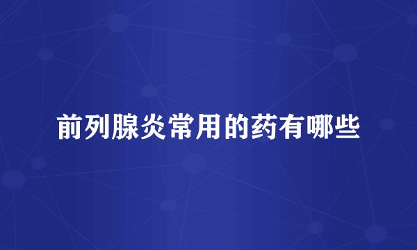 前列腺炎常用的药有哪些