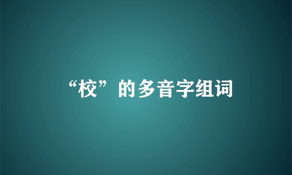 “校”的多音字组词
