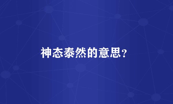 神态泰然的意思？