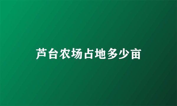 芦台农场占地多少亩