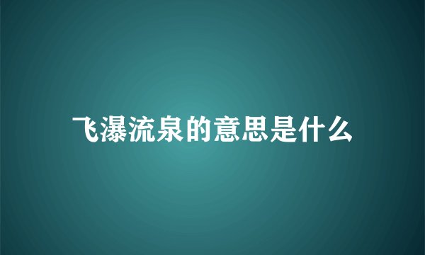 飞瀑流泉的意思是什么