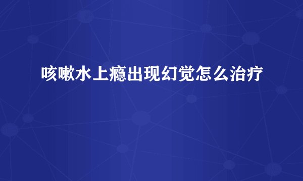 咳嗽水上瘾出现幻觉怎么治疗
