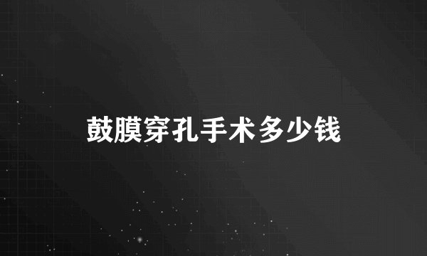 鼓膜穿孔手术多少钱