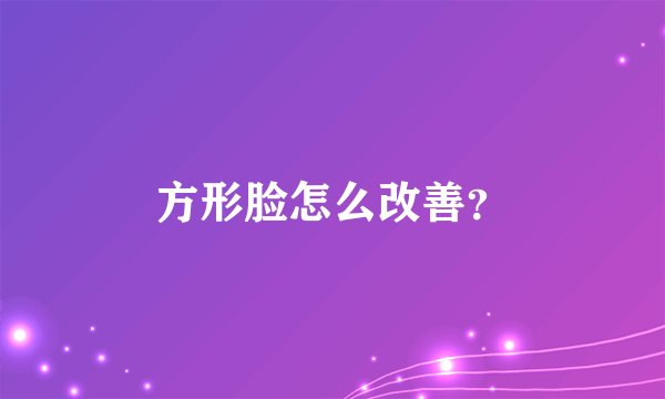方形脸怎么改善？