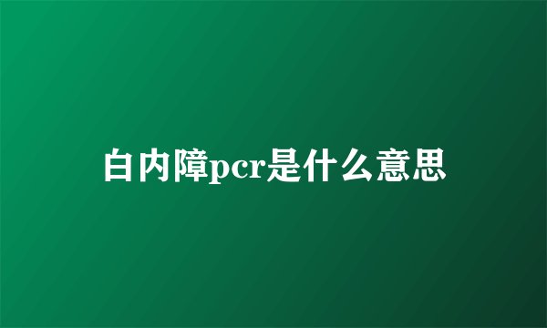 白内障pcr是什么意思