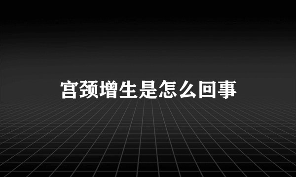 宫颈增生是怎么回事