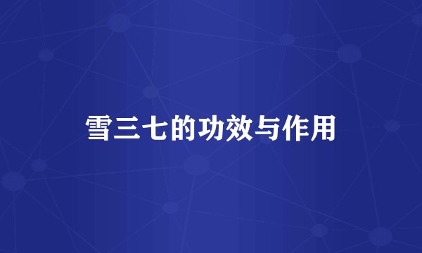 雪三七的功效与作用