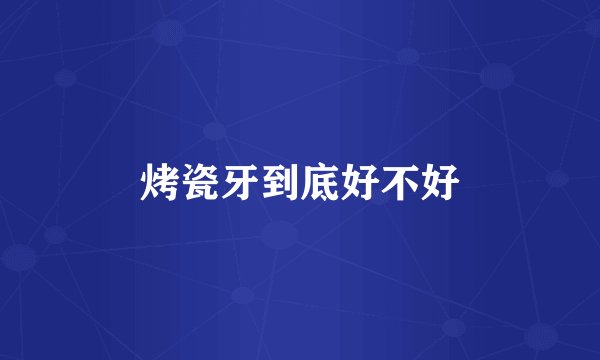 烤瓷牙到底好不好