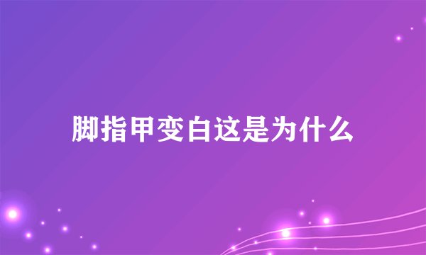 脚指甲变白这是为什么