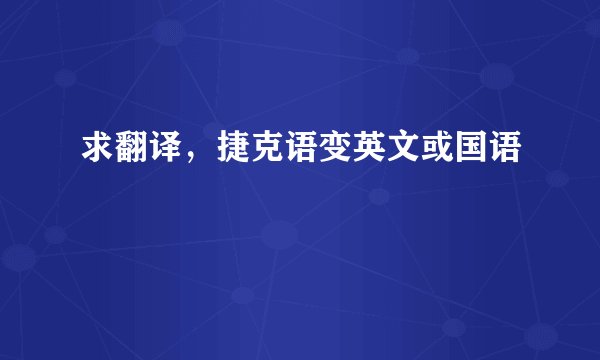 求翻译，捷克语变英文或国语