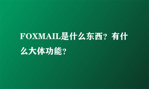 FOXMAIL是什么东西？有什么大体功能？