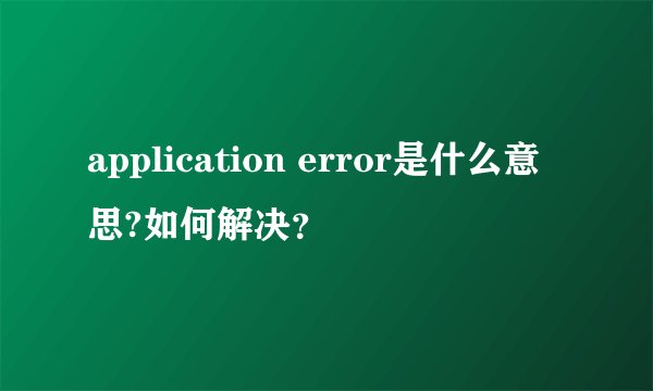 application error是什么意思?如何解决？
